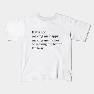 If it's not making me happy, making me money or making me better, I'm busy. Kids T-Shirt